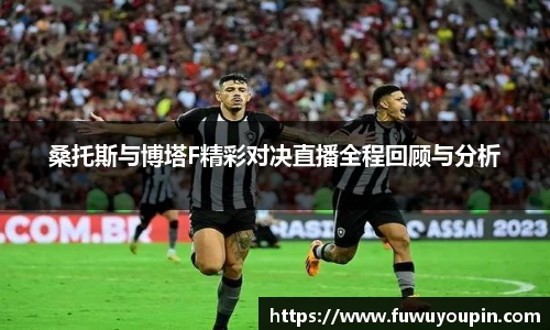 桑托斯与博塔F精彩对决直播全程回顾与分析