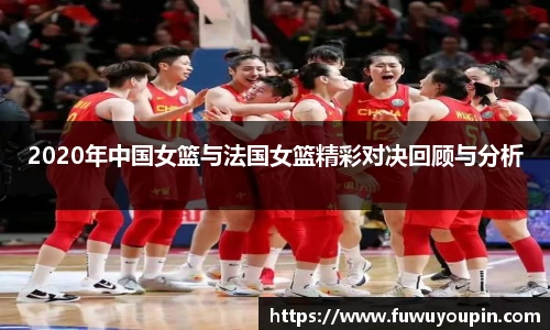 2020年中国女篮与法国女篮精彩对决回顾与分析
